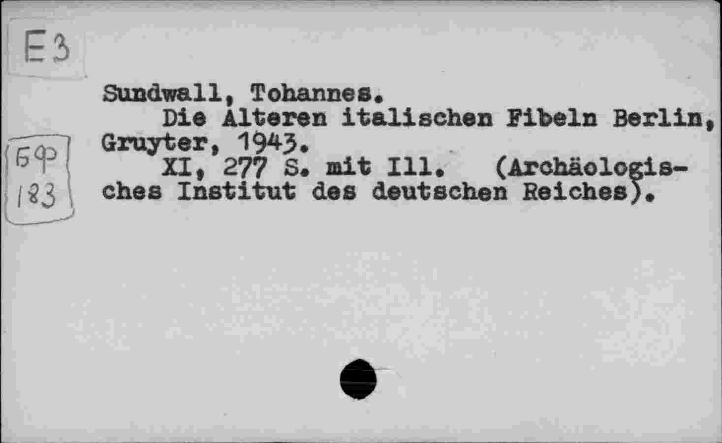 ﻿Sundwall, Tohannes.
Die Alteren italischen Fibeln Berlin, Gruyter, 1943.
XI, 277 S. mit Ill. (Archäologisches Institut des deutschen Reiches).